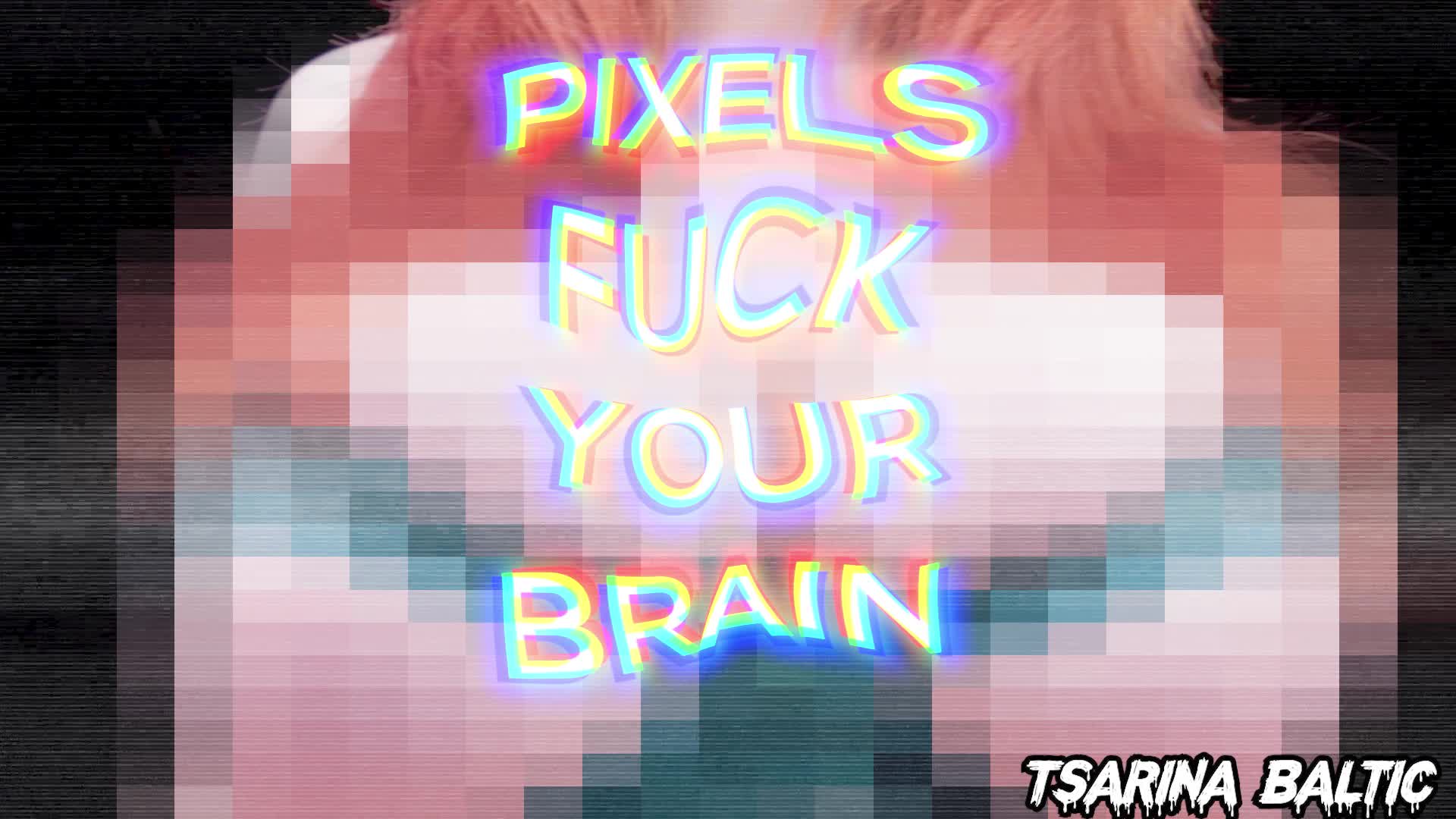 PIXELS FUCK YOUR BRAIN