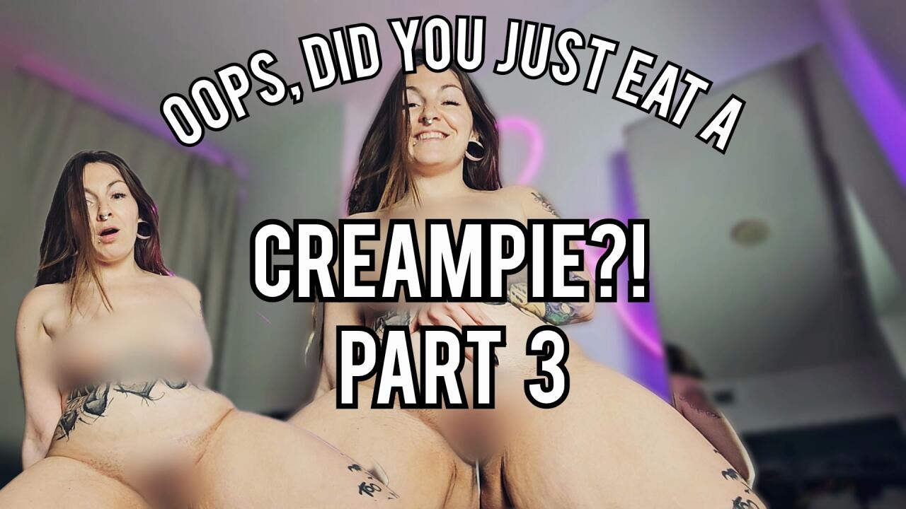 Oops, did you just eat a creampie? Pt. 3