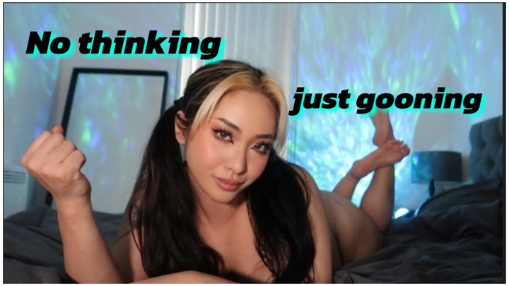 No thinking just gooning