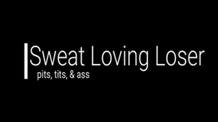 Sweat Loving Loser--Pits, Tits & Ass