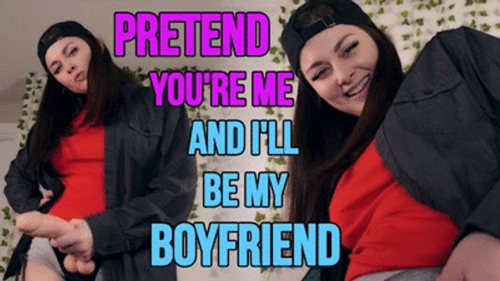 PRETEND YOU'RE ME AND I'LL BE MY BOYFRIEND