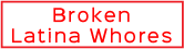 Broken Latina Whores