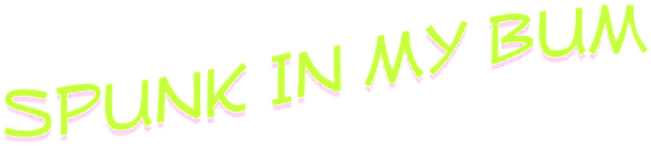 Spunk In My Bum