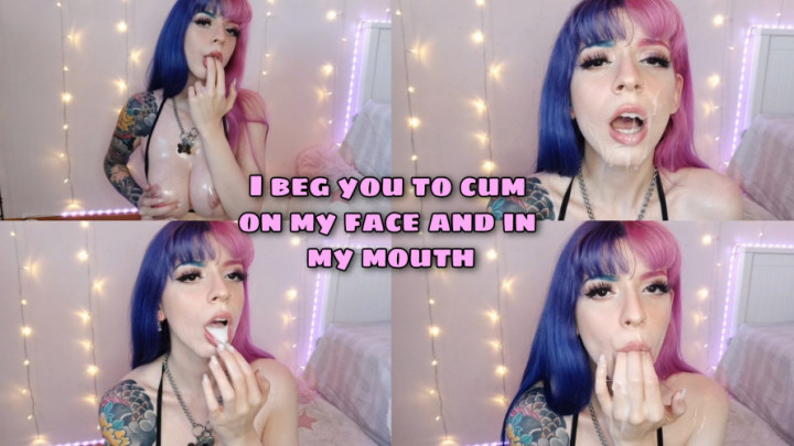 I beg you to cum on my face & in mouth